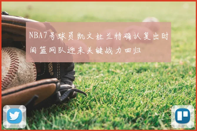 NBA7号球员凯文杜兰特确认复出时间篮网队迎来关键战力回归