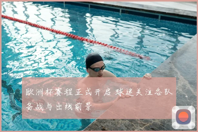 欧洲杯赛程正式开启 球迷关注各队备战与出线前景