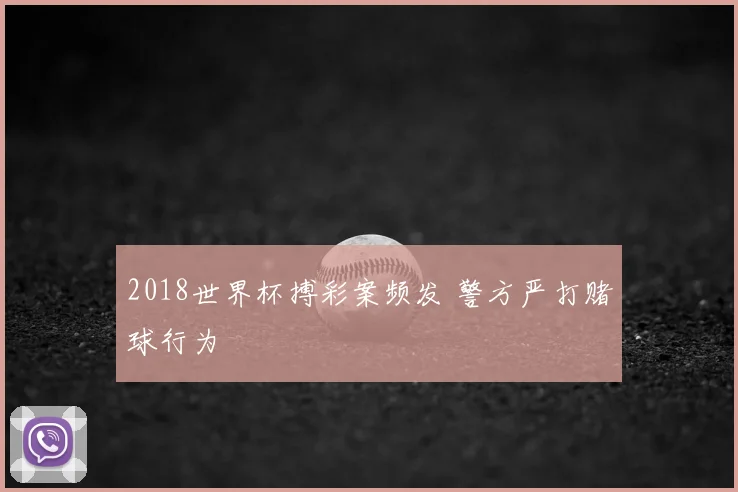 2018世界杯搏彩案频发 警方严打赌球行为