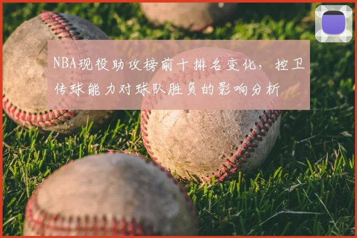 NBA现役助攻榜前十排名变化,控卫传球能力对球队胜负的影响分析