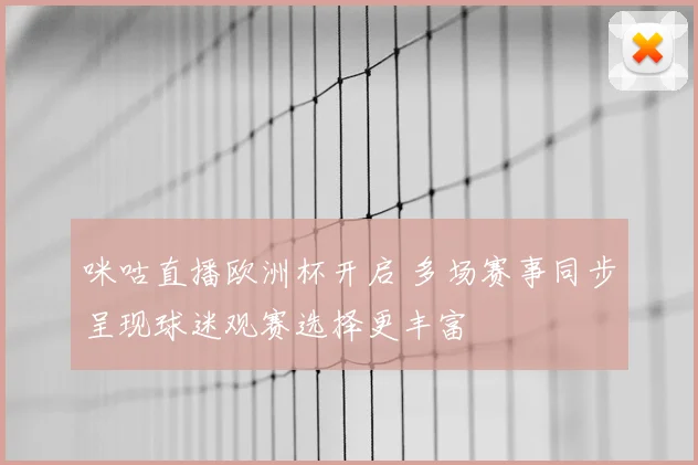 咪咕直播欧洲杯开启 多场赛事同步呈现球迷观赛选择更丰富