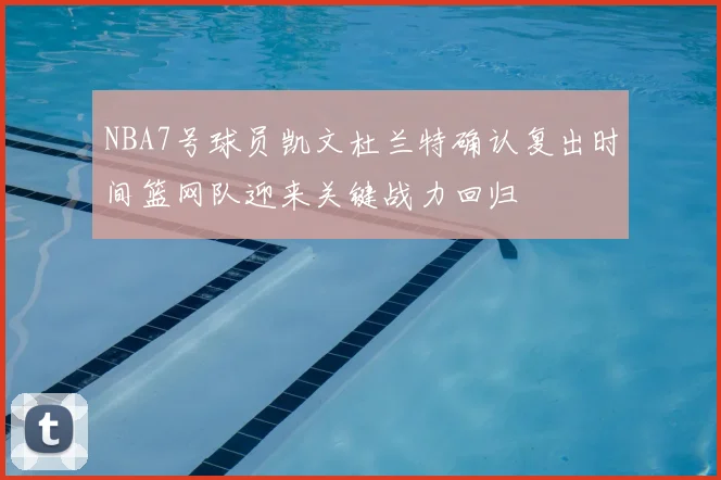 NBA7号球员凯文杜兰特确认复出时间篮网队迎来关键战力回归