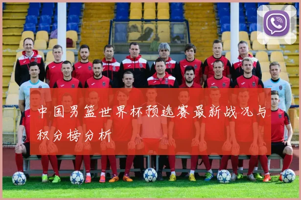 中国男篮世界杯预选赛最新战况与积分榜分析