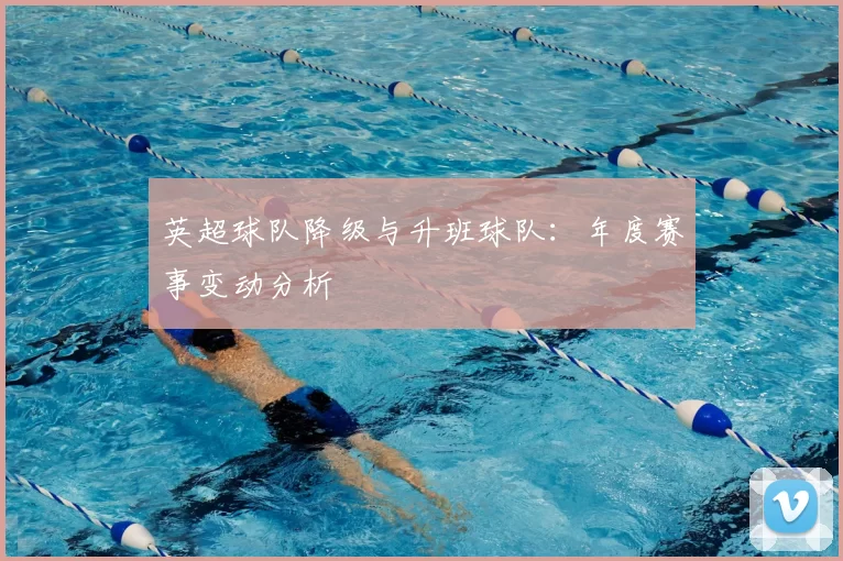 英超球队降级与升班球队：年度赛事变动分析