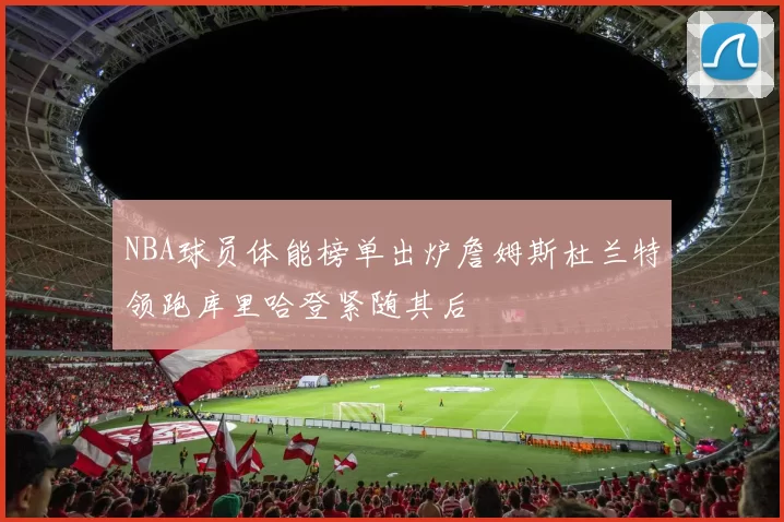 NBA球员体能榜单出炉詹姆斯杜兰特领跑库里哈登紧随其后