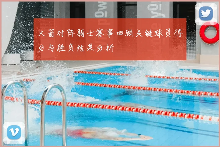 火箭对阵骑士赛事回顾关键球员得分与胜负结果分析