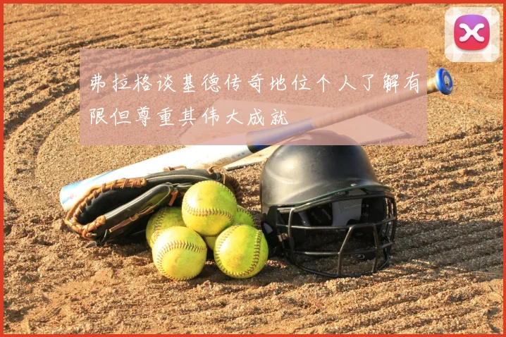 弗拉格谈基德传奇地位个人了解有限但尊重其伟大成就