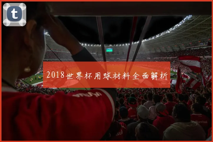 2018世界杯用球材料全面解析