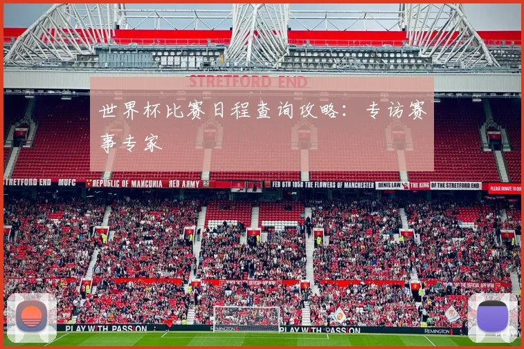 世界杯比赛日程查询攻略：专访赛事专家