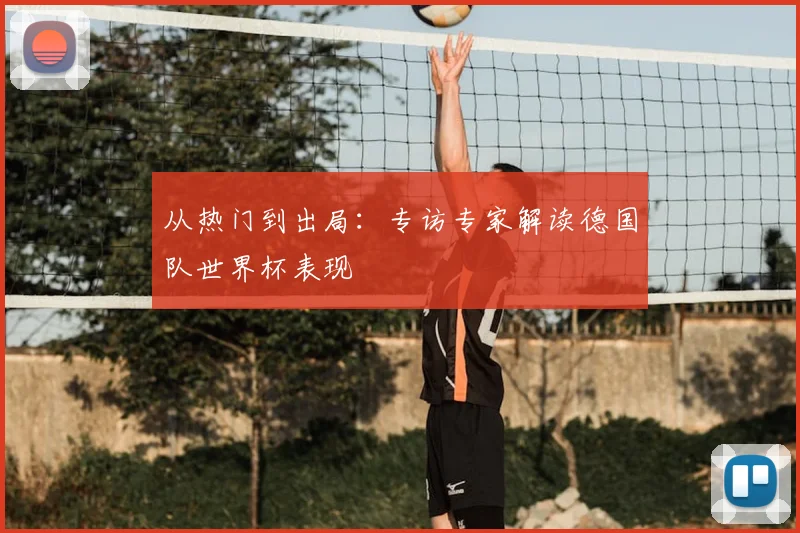 从热门到出局：专访专家解读德国队世界杯表现
