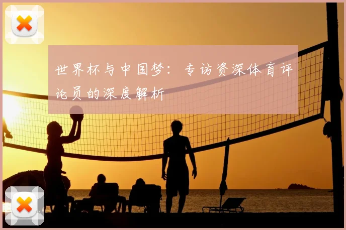 世界杯与中国梦：专访资深体育评论员的深度解析
