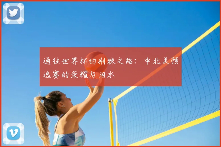 通往世界杯的荆棘之路:中北美预选赛的荣耀与泪水