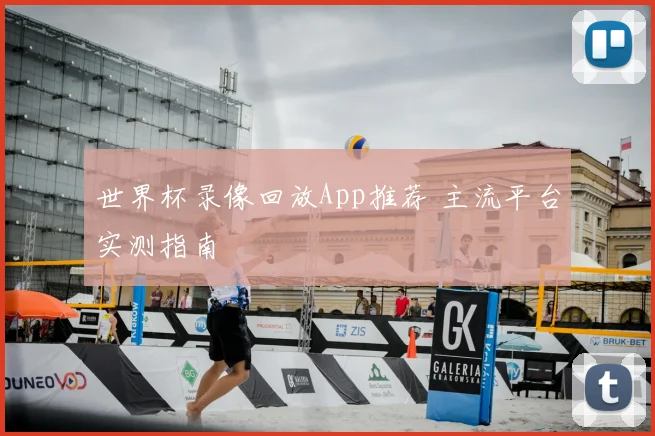 世界杯录像回放App推荐 主流平台实测指南