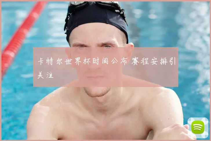 卡特尔世界杯时间公布 赛程安排引关注
