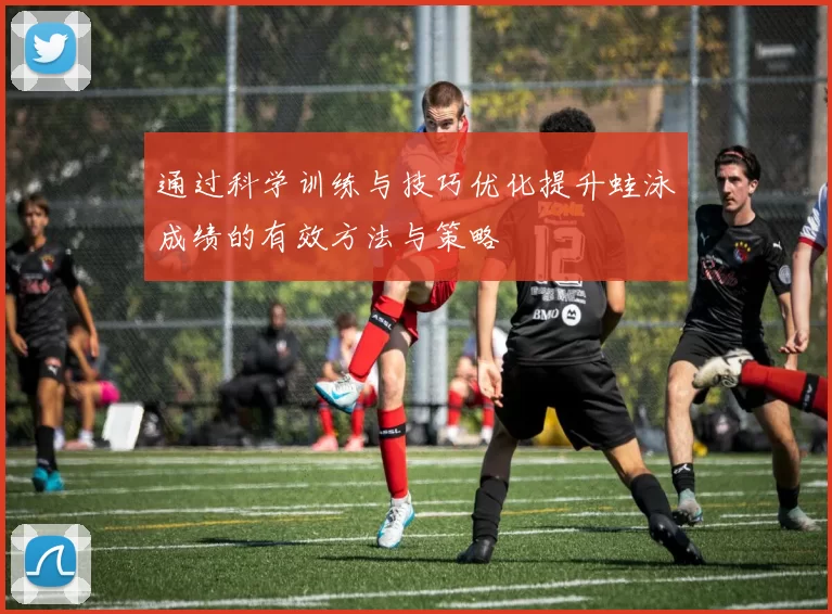 通过科学训练与技巧优化提升蛙泳成绩的有效方法与策略