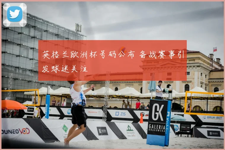 英格兰欧洲杯号码公布 备战赛事引发球迷关注