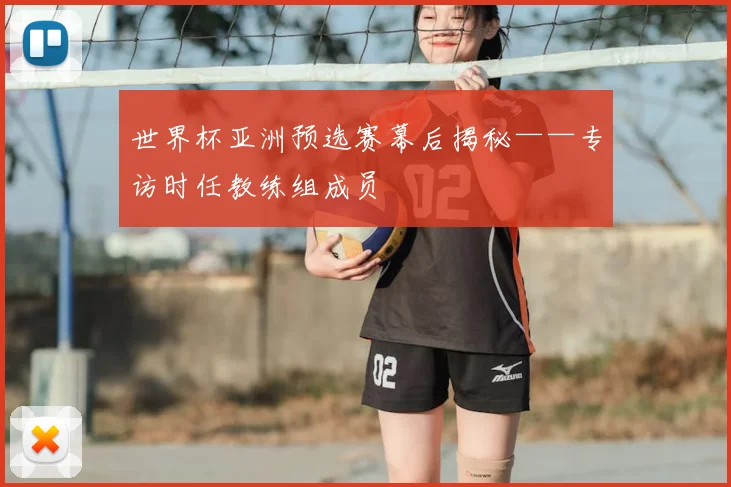 世界杯亚洲预选赛幕后揭秘——专访时任教练组成员
