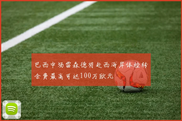 巴西中场雷森德将赴西海岸体检转会费最高可达100万欧元