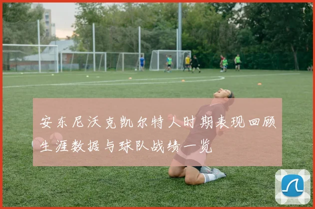 安东尼沃克凯尔特人时期表现回顾生涯数据与球队战绩一览