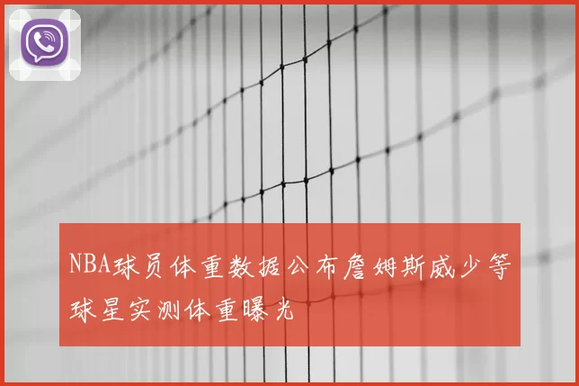 NBA球员体重数据公布詹姆斯威少等球星实测体重曝光