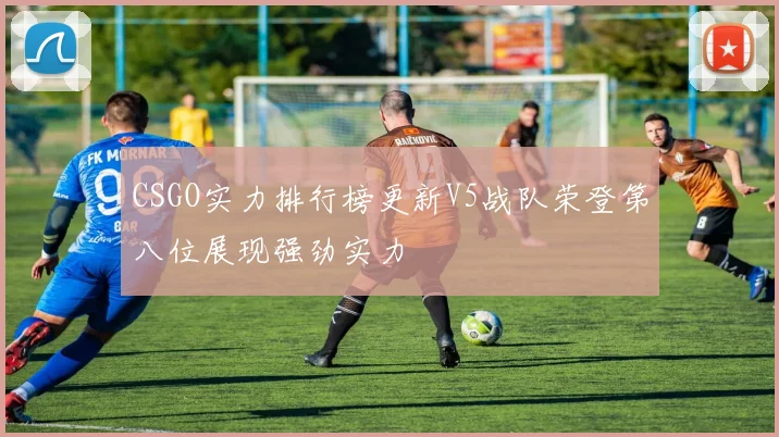 CSGO实力排行榜更新V5战队荣登第八位展现强劲实力