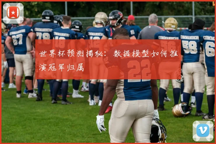 世界杯预测揭秘：数据模型如何推演冠军归属