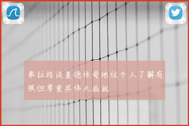 弗拉格谈基德传奇地位个人了解有限但尊重其伟大成就