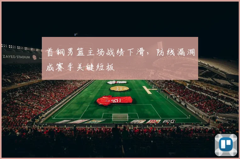 首钢男篮主场战绩下滑,防线漏洞成赛季关键短板