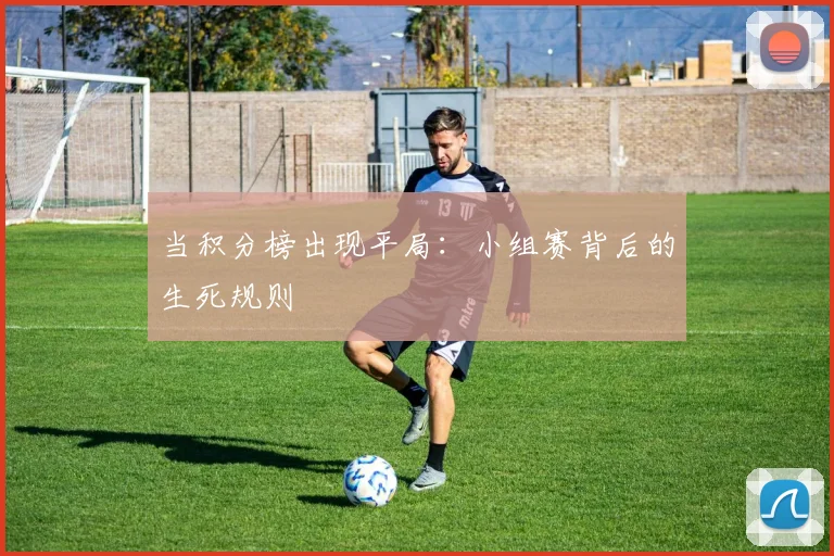 当积分榜出现平局:小组赛背后的生死规则