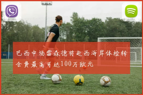巴西中场雷森德将赴西海岸体检转会费最高可达100万欧元