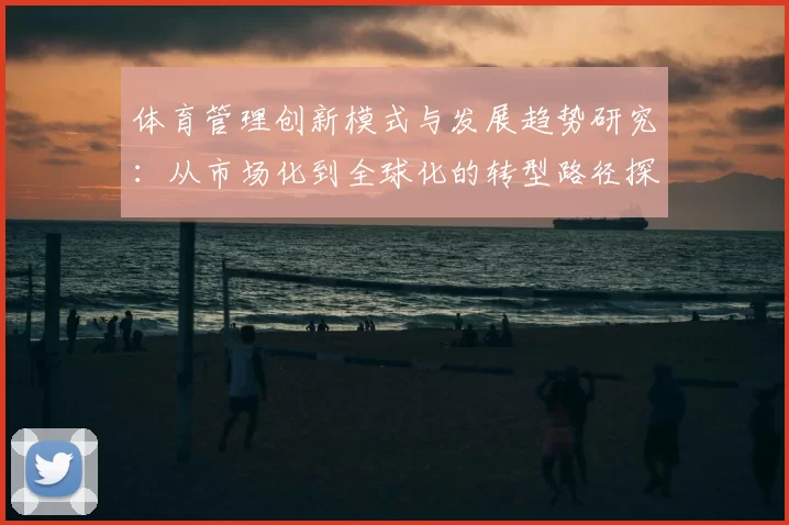 体育管理创新模式与发展趋势研究：从市场化到全球化的转型路径探索