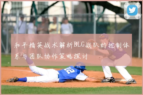 和平精英战术解析BLG战队的控制体系与团队协作策略探讨