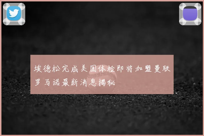 埃德松完成美国体检即将加盟曼联罗马诺最新消息揭秘