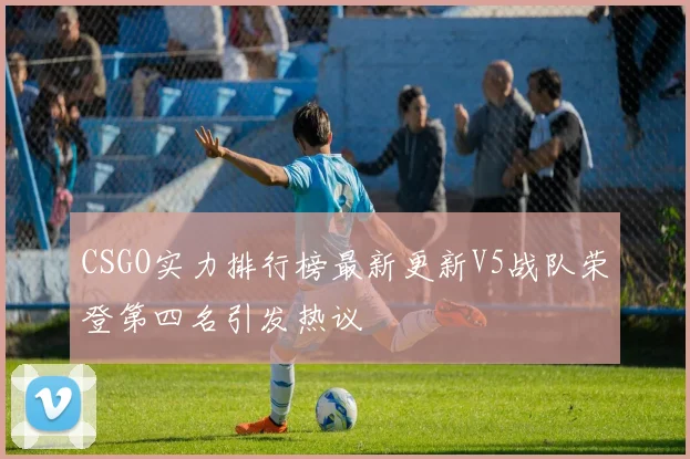 CSGO实力排行榜最新更新V5战队荣登第四名引发热议