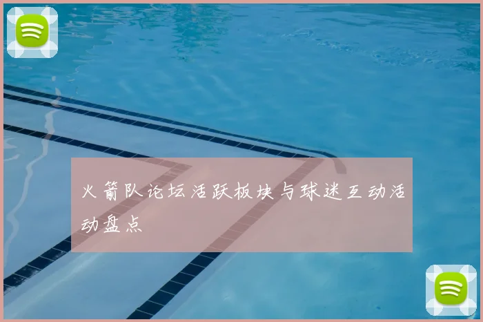 火箭队论坛活跃板块与球迷互动活动盘点