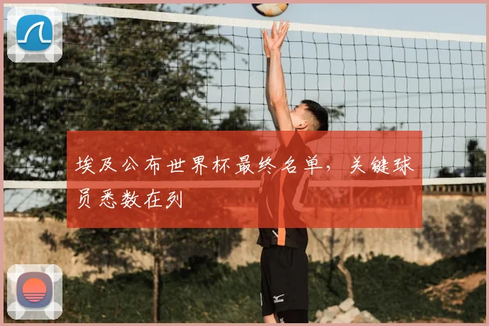 埃及公布世界杯最终名单，关键球员悉数在列