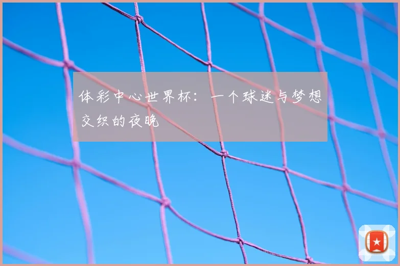 体彩中心世界杯：一个球迷与梦想交织的夜晚