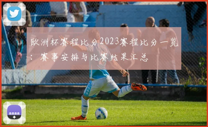 欧洲杯赛程比分2023赛程比分一览：赛事安排与比赛结果汇总