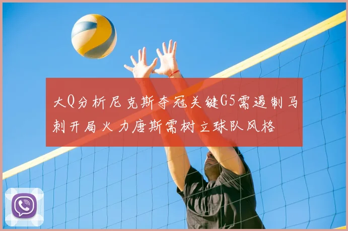 大Q分析尼克斯夺冠关键G5需遏制马刺开局火力唐斯需树立球队风格