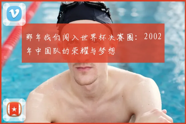 那年我们闯入世界杯决赛圈：2002年中国队的荣耀与梦想
