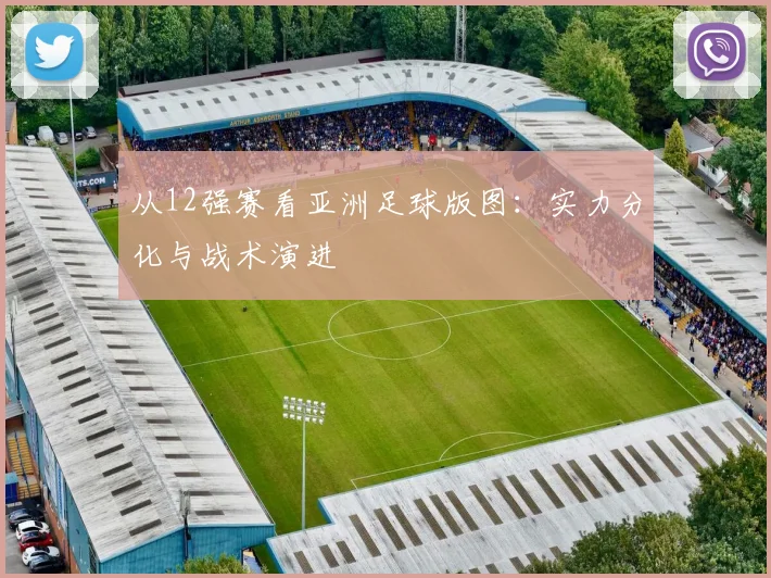 从12强赛看亚洲足球版图：实力分化与战术演进