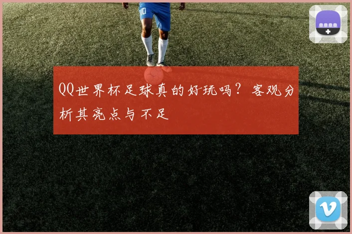 QQ世界杯足球真的好玩吗？客观分析其亮点与不足