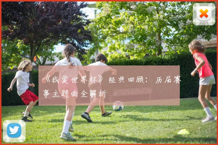 《我爱世界杯》经典回顾:历届赛事主题曲全解析