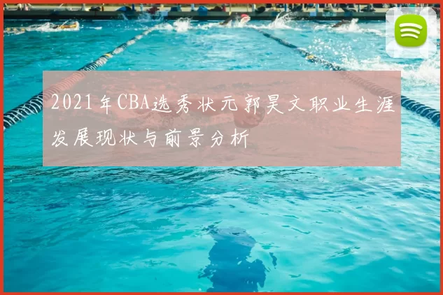 2021年CBA选秀状元郭昊文职业生涯发展现状与前景分析