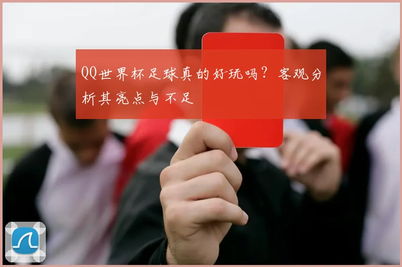 QQ世界杯足球真的好玩吗？客观分析其亮点与不足