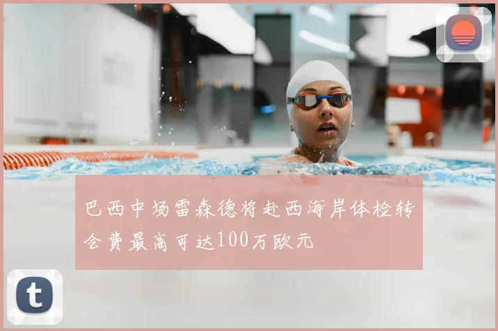 巴西中场雷森德将赴西海岸体检转会费最高可达100万欧元