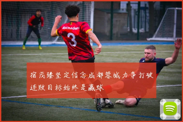 宿茂臻坚定信念成都蓉城力争打破连败目标始终是赢球
