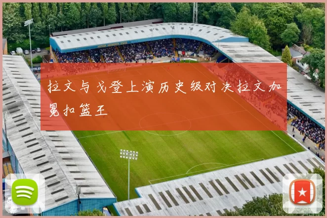 拉文与戈登上演历史级对决拉文加冕扣篮王