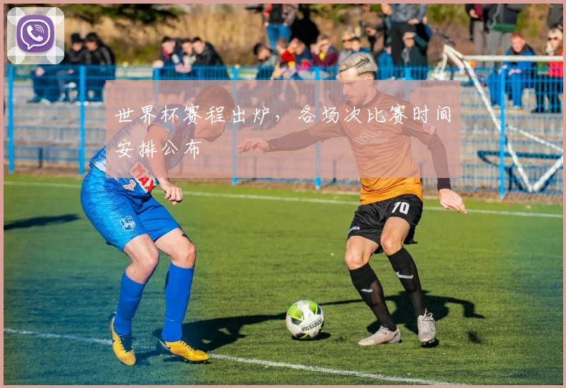 世界杯赛程出炉，各场次比赛时间安排公布