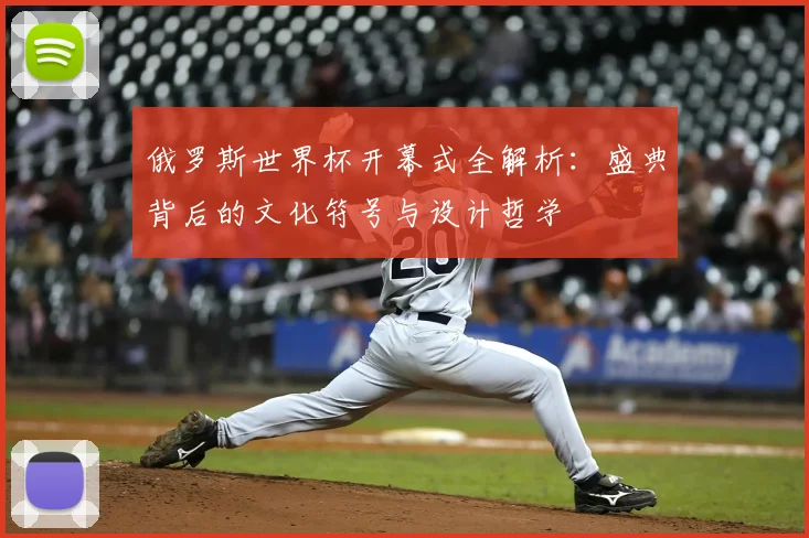 俄罗斯世界杯开幕式全解析:盛典背后的文化符号与设计哲学